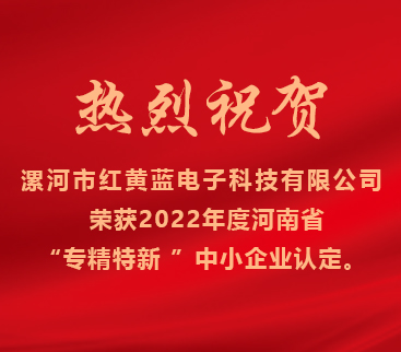 熱烈祝賀紅黃藍(lán)電子榮獲2022年度河南省“專(zhuān)精特新”中小企業(yè)認(rèn)定。